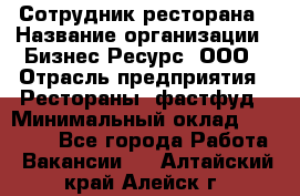 Сотрудник ресторана › Название организации ­ Бизнес Ресурс, ООО › Отрасль предприятия ­ Рестораны, фастфуд › Минимальный оклад ­ 24 000 - Все города Работа » Вакансии   . Алтайский край,Алейск г.